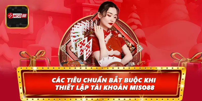 Các tiêu chuẩn bắt buộc khi thiết lập tài khoản Miso88